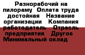Разнорабочий на пилораму. Оплата труда достойная › Название организации ­ Компания-работодатель › Отрасль предприятия ­ Другое › Минимальный оклад ­ 12 000 - Все города Работа » Вакансии   . Мурманская обл.,Оленегорск г.